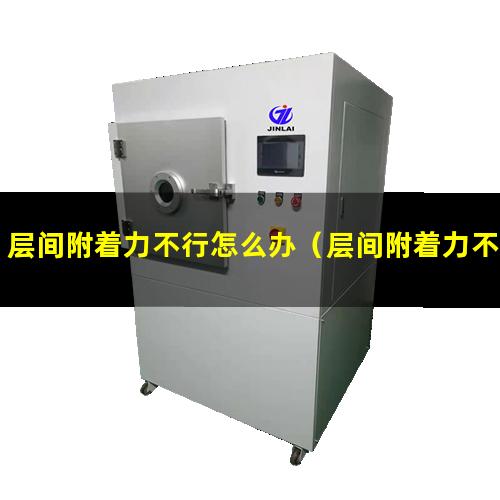 层间附着力不行怎么办（层间附着力不良原因 合肥）